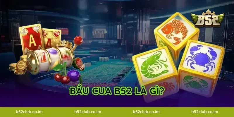 Bầu Cua B52 là gì?