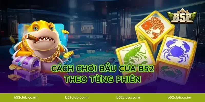 Cách chơi Bầu Cua B52 theo từng phiên