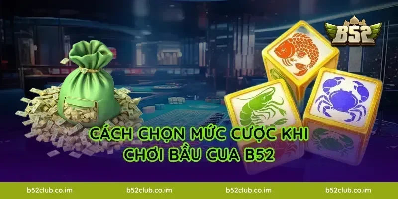 Cách chọn mức cược khi chơi Bầu Cua B52