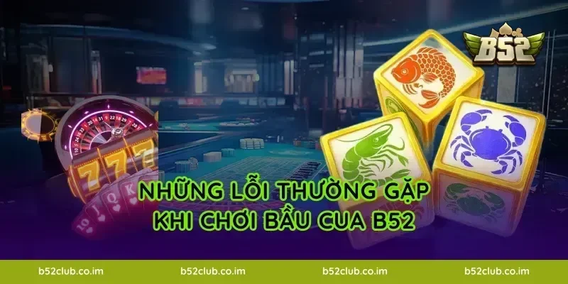 Những lỗi thường gặp khi chơi Bầu Cua B52