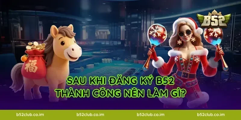 Sau khi đăng ký B52 thành công nên làm gì?