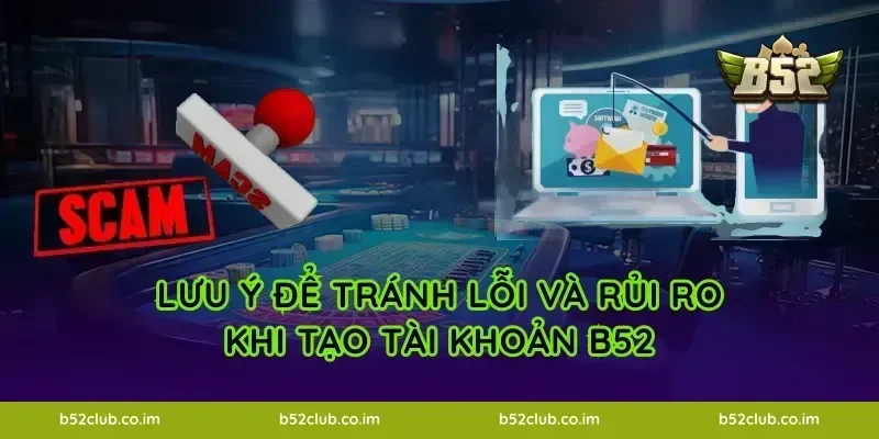 Lưu ý để tránh lỗi và rủi ro khi tạo tài khoản B52