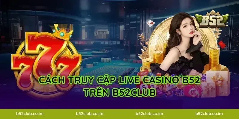 Cách truy cập Live Casino B52 trên B52Club