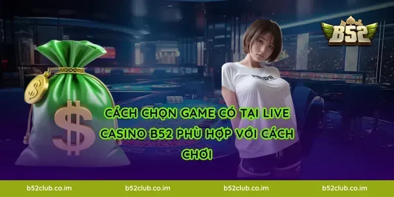 Cách chọn game có tại Live Casino B52 phù hợp với cách chơi