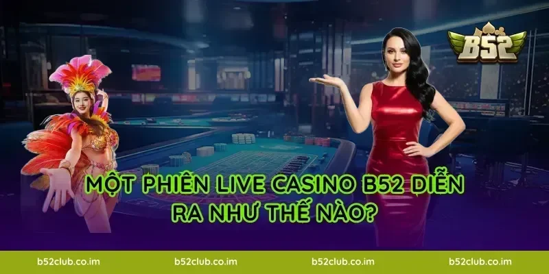 Một phiên Live Casino B52 diễn ra như thế nào?