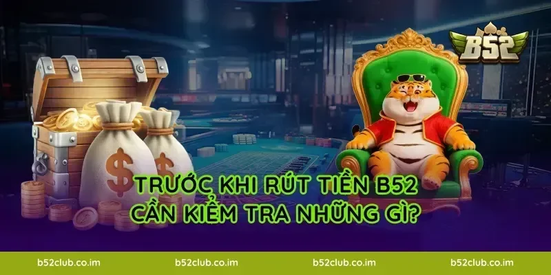 Trước khi rút tiền B52 cần kiểm tra những gì?