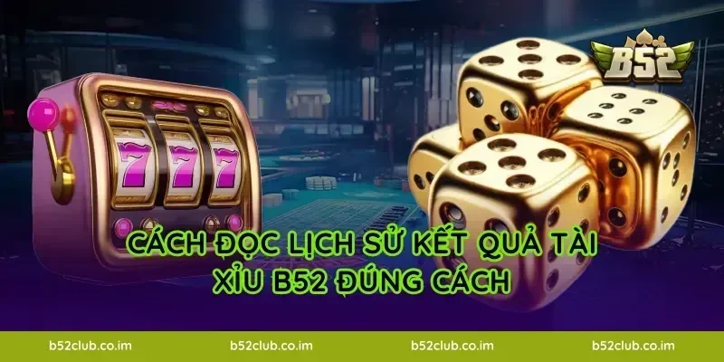 Cách đọc lịch sử kết quả Tài Xỉu B52 đúng cách