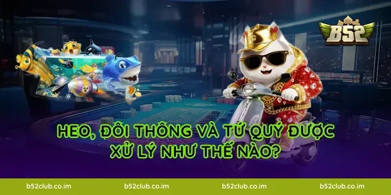 Heo, đôi thông và tứ quý được xử lý như thế nào?