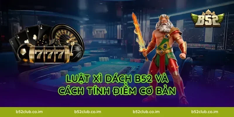 Luật Xì Dách B52 và cách tính điểm cơ bản