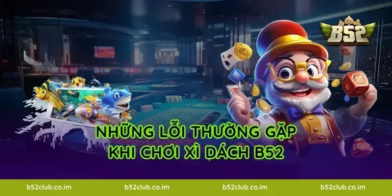 Những lỗi thường gặp khi chơi Xì Dách B52
