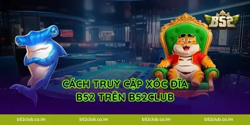 Cách truy cập Xóc Đĩa B52 trên B52Club
